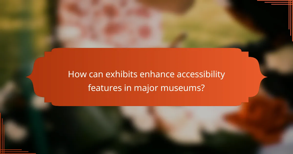 How can exhibits enhance accessibility features in major museums?