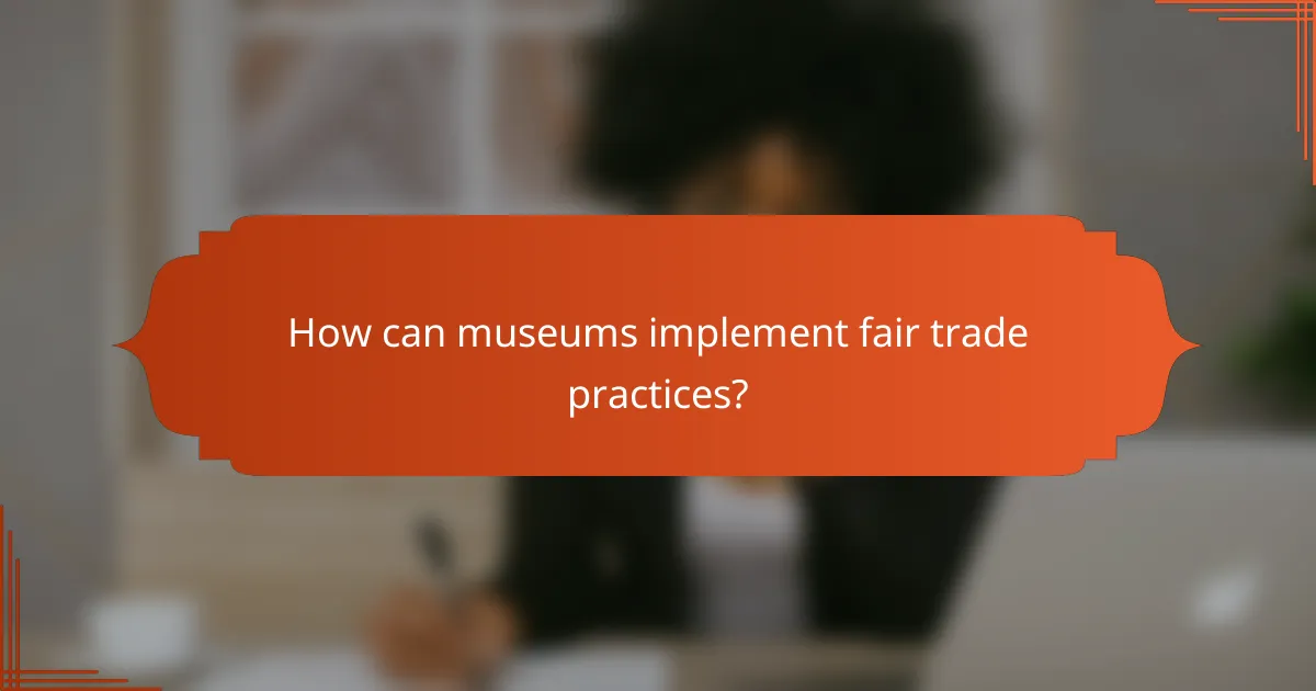 How can museums implement fair trade practices?