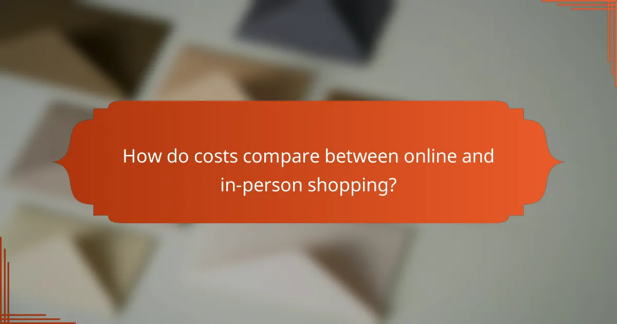 How do costs compare between online and in-person shopping?
