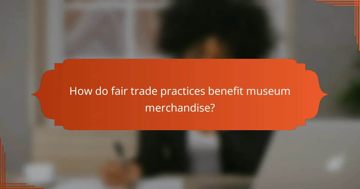 How do fair trade practices benefit museum merchandise?