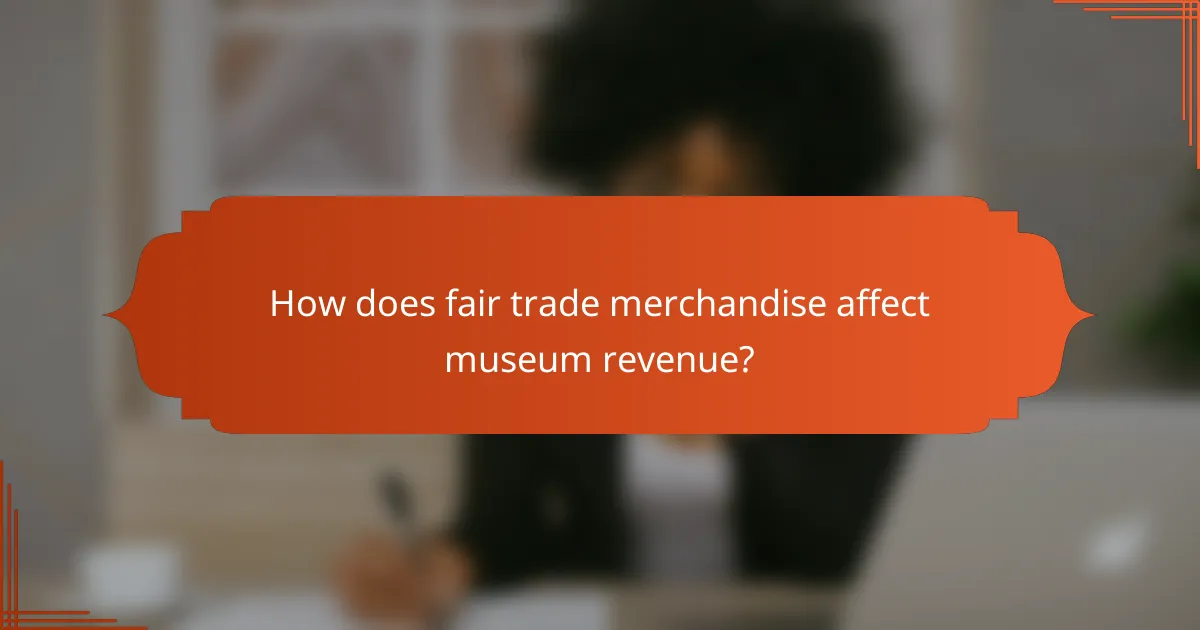How does fair trade merchandise affect museum revenue?