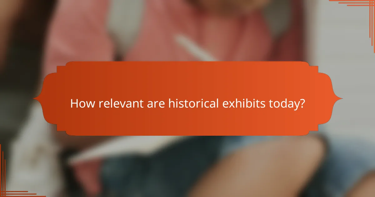 How relevant are historical exhibits today?