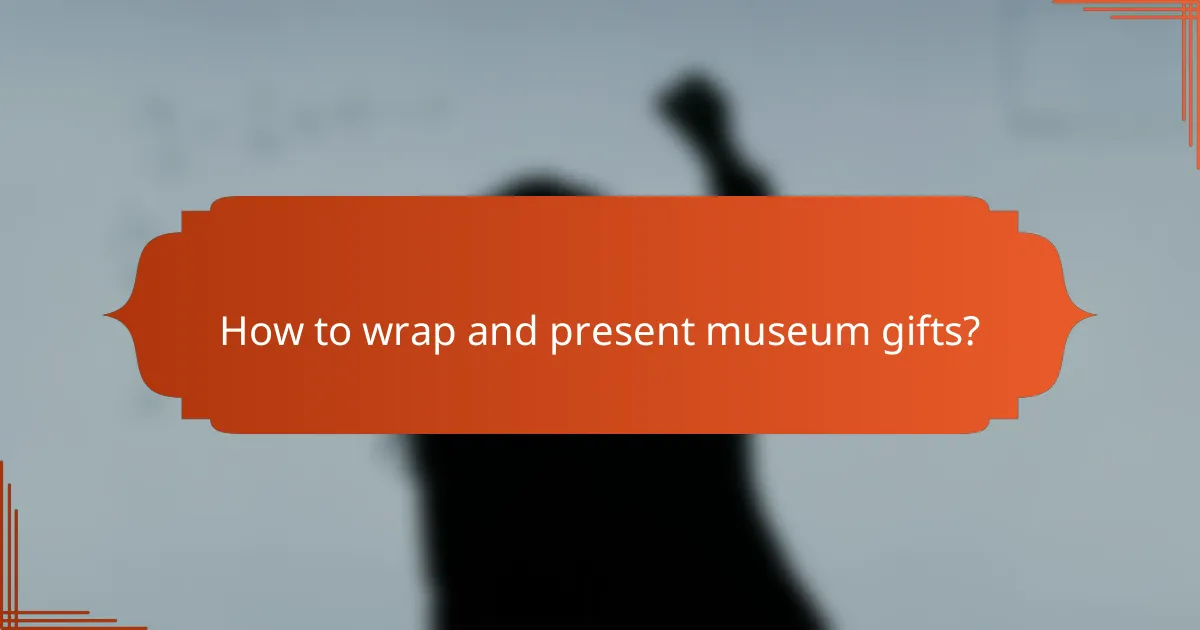 How to wrap and present museum gifts?