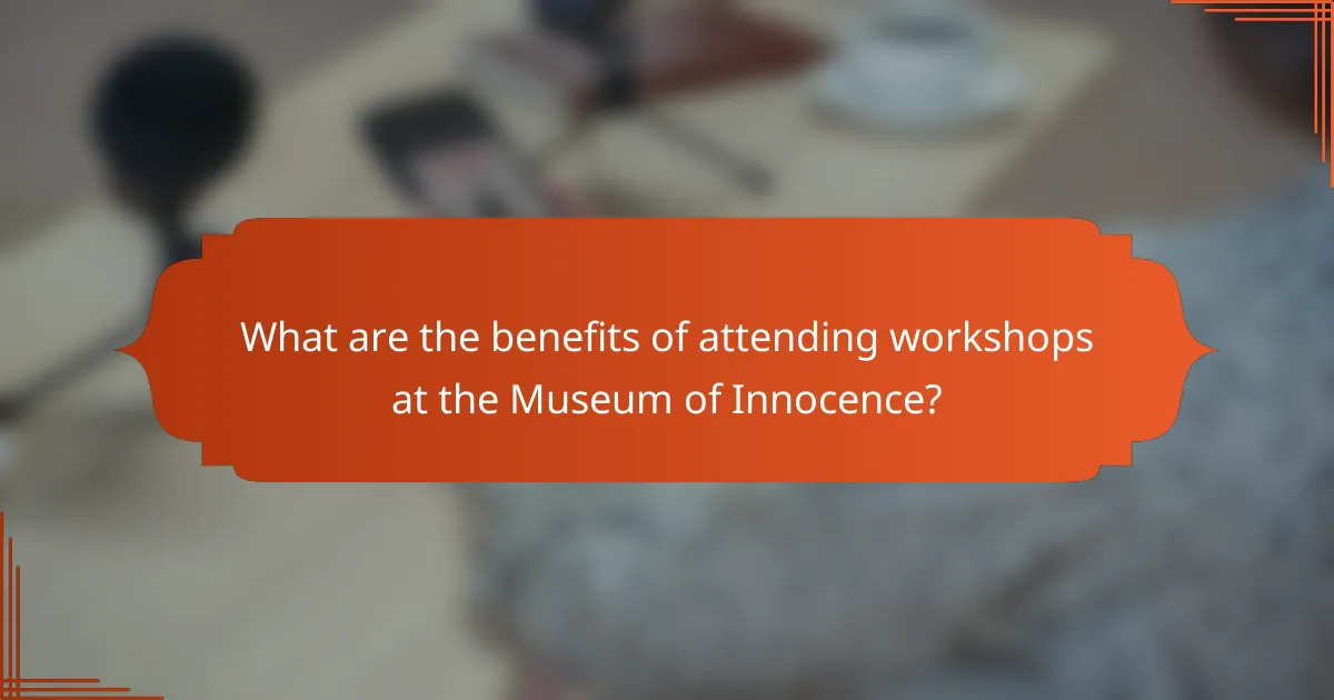 What are the benefits of attending workshops at the Museum of Innocence?