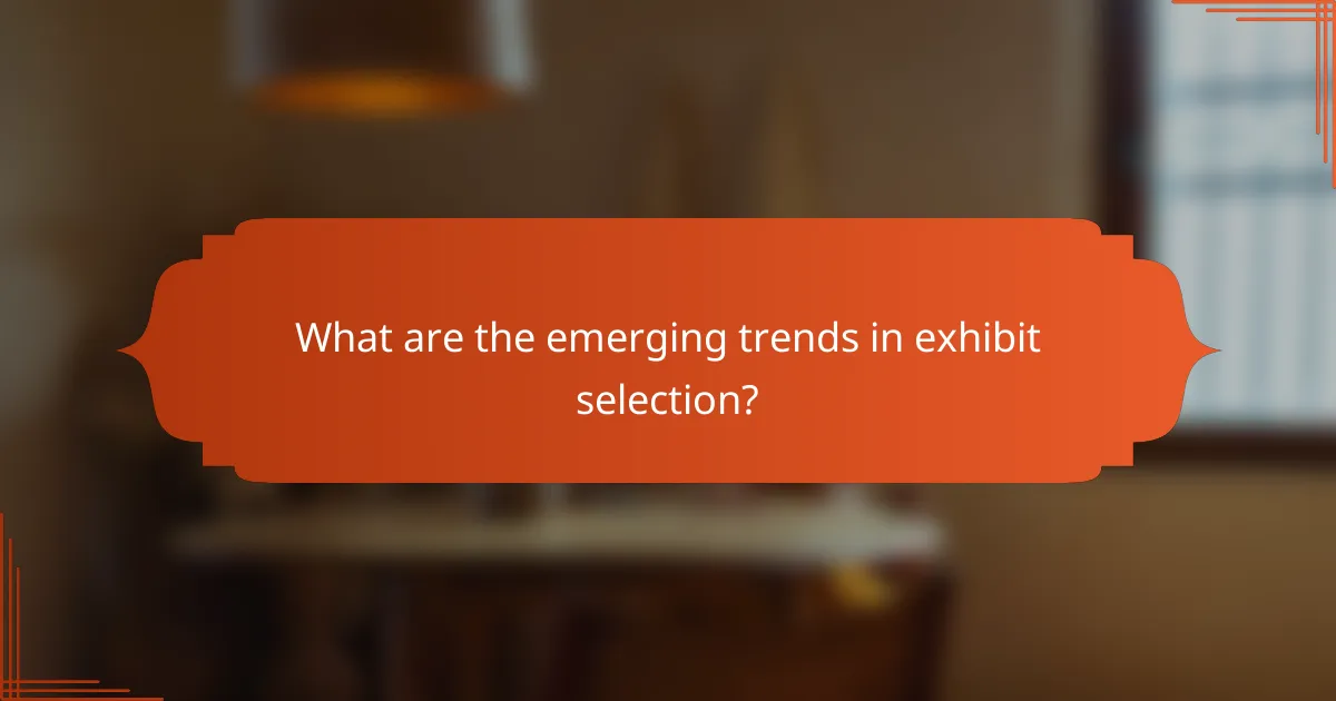 What are the emerging trends in exhibit selection?