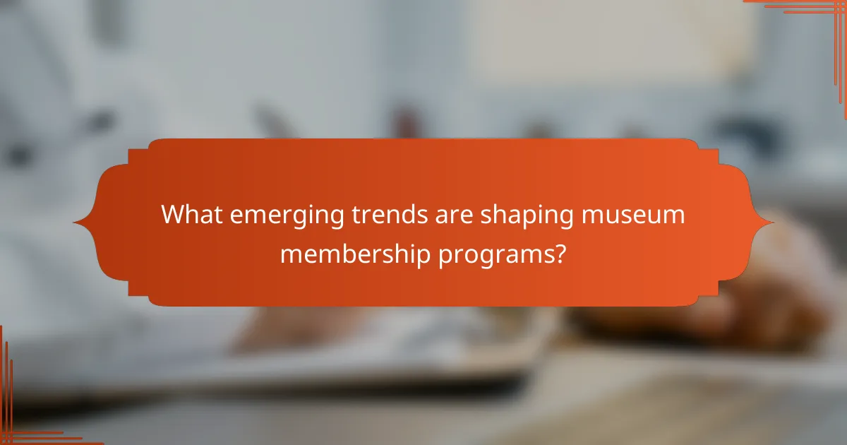 What emerging trends are shaping museum membership programs?