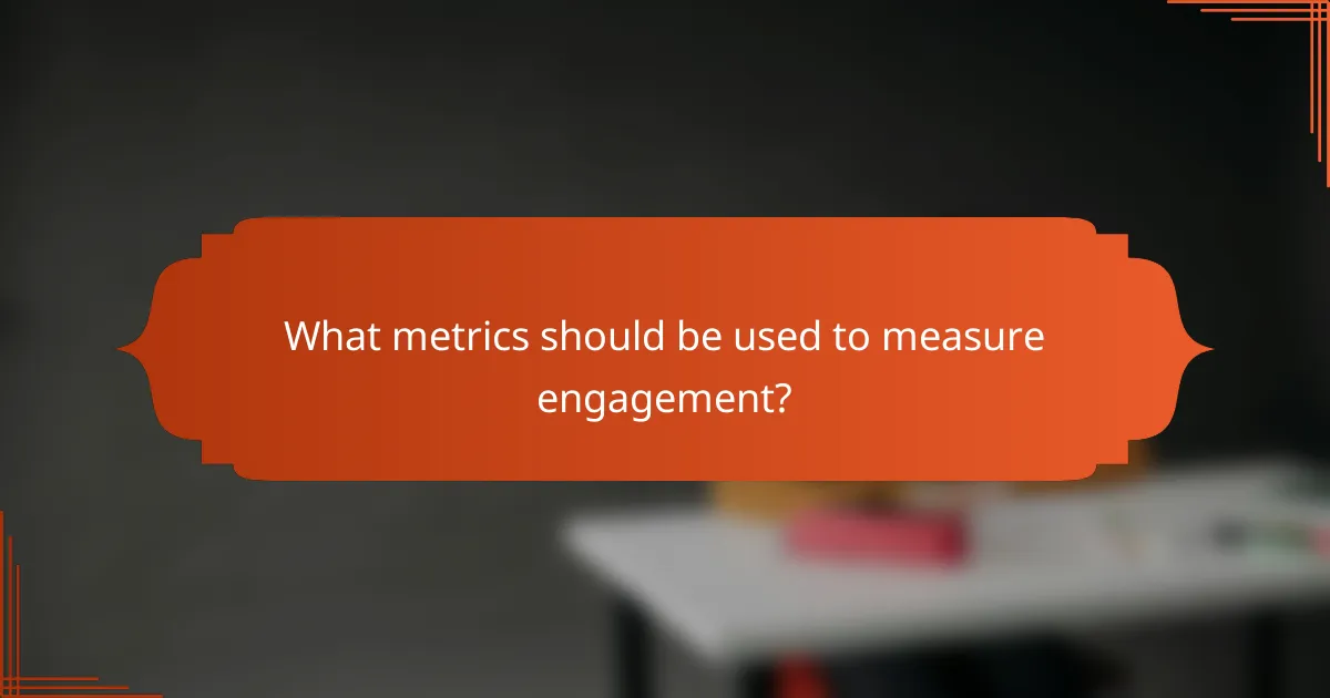 What metrics should be used to measure engagement?