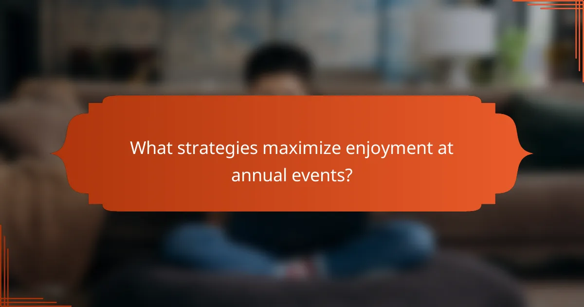 What strategies maximize enjoyment at annual events?