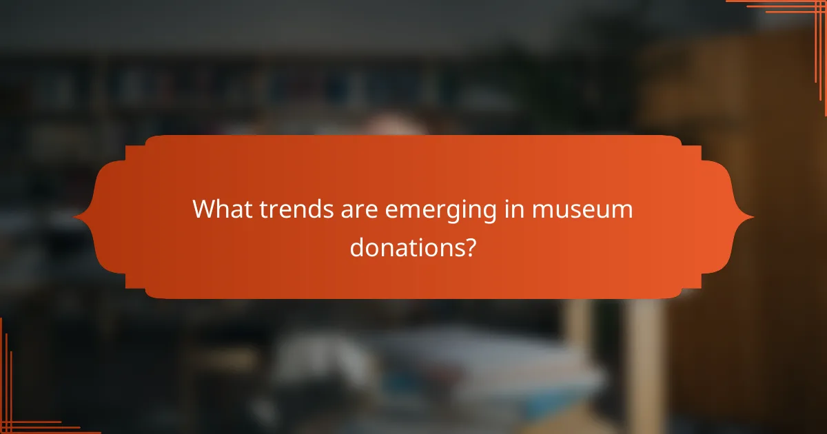 What trends are emerging in museum donations?