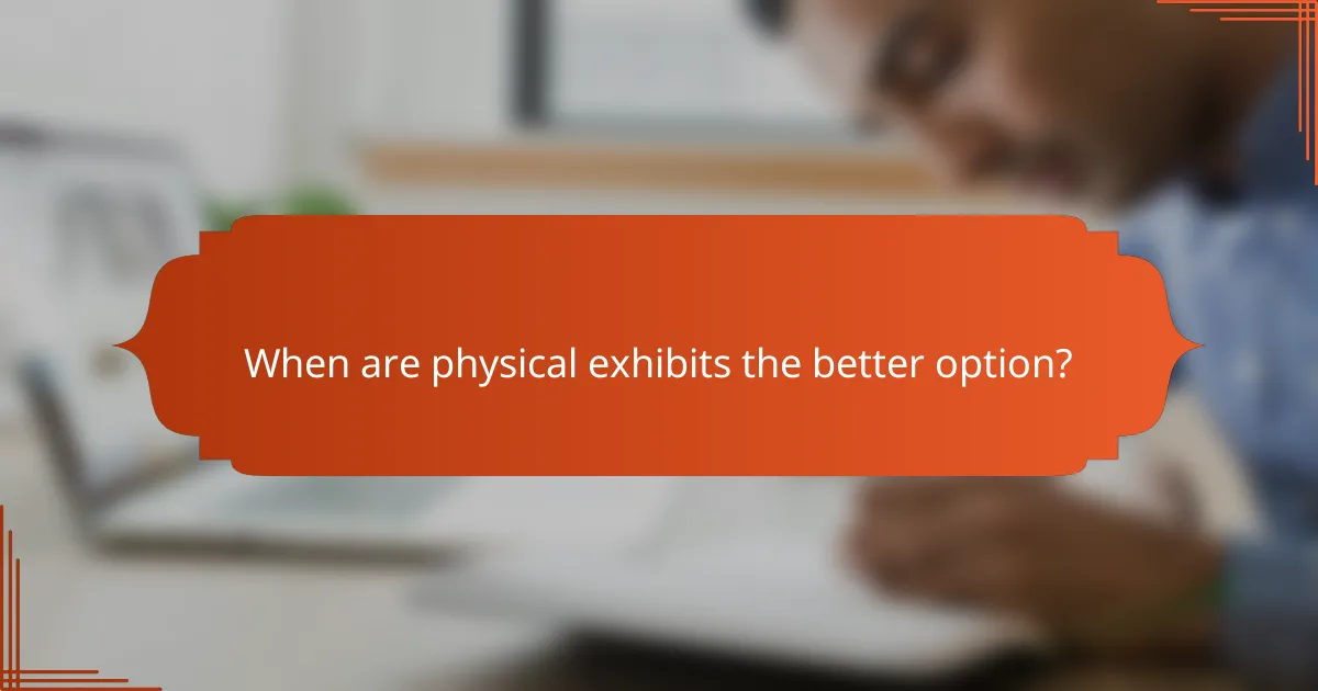 When are physical exhibits the better option?